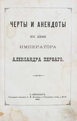 [Шубинский С.Н.]. Черты и анекдоты из жизни императора Александра Первого. СПб.: Тип. (бывшая) А.М. Котомина, 1877. 